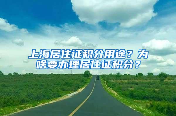 上海居住证积分用途？为啥要办理居住证积分？