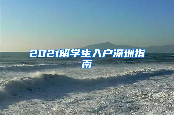 2021留学生入户深圳指南