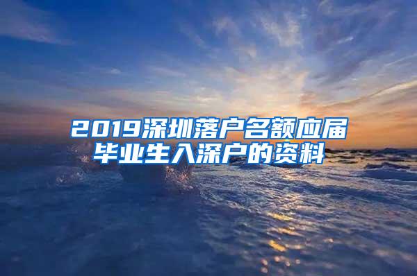 2019深圳落户名额应届毕业生入深户的资料