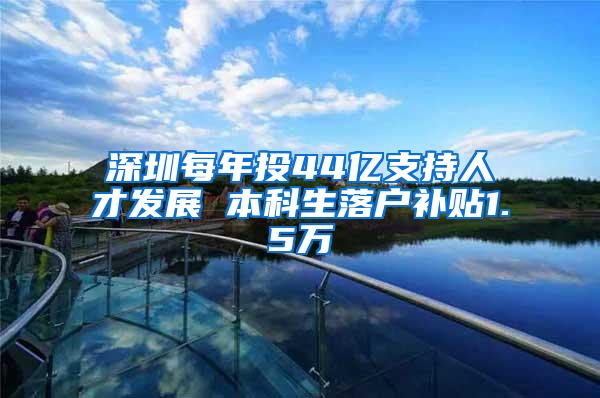 深圳每年投44亿支持人才发展 本科生落户补贴1.5万