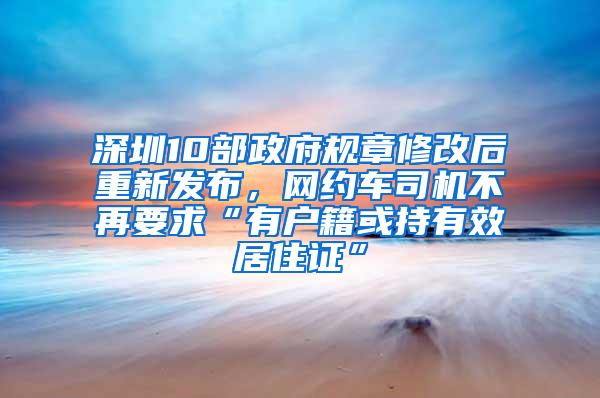 深圳10部政府规章修改后重新发布，网约车司机不再要求“有户籍或持有效居住证”