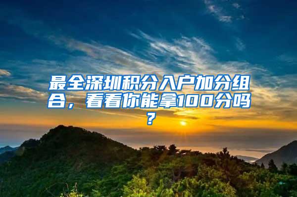 最全深圳积分入户加分组合，看看你能拿100分吗？