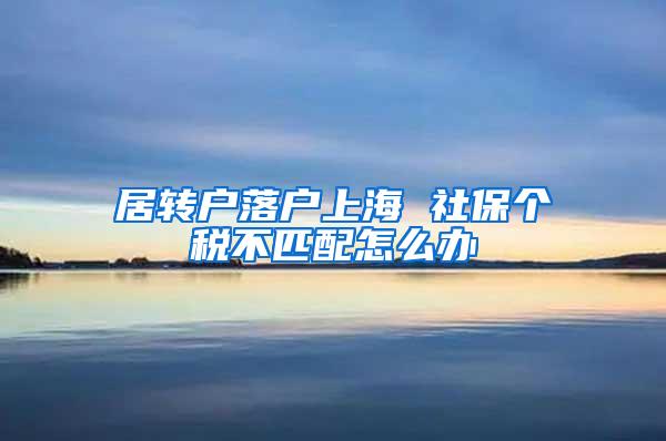 居转户落户上海 社保个税不匹配怎么办