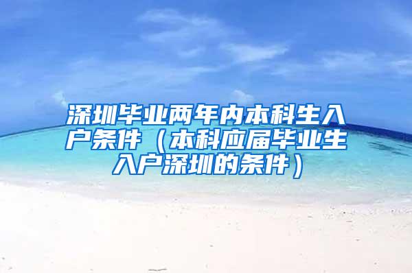 深圳毕业两年内本科生入户条件（本科应届毕业生入户深圳的条件）