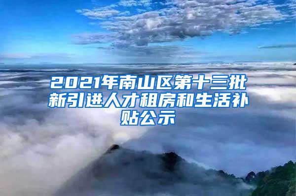 2021年南山区第十三批新引进人才租房和生活补贴公示