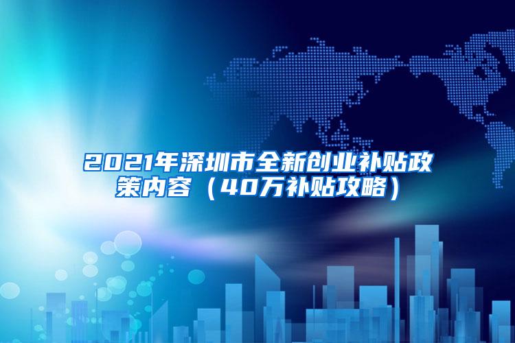 2021年深圳市全新创业补贴政策内容（40万补贴攻略）