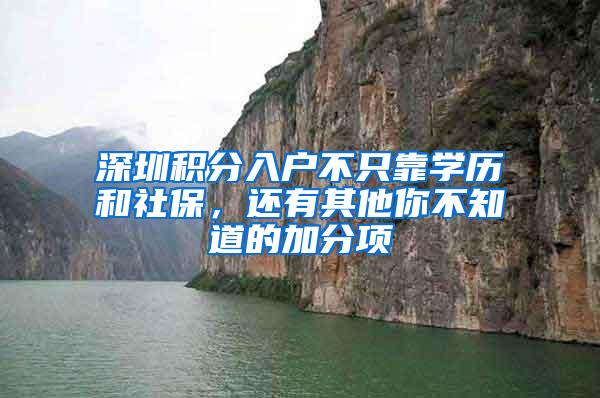 深圳积分入户不只靠学历和社保，还有其他你不知道的加分项