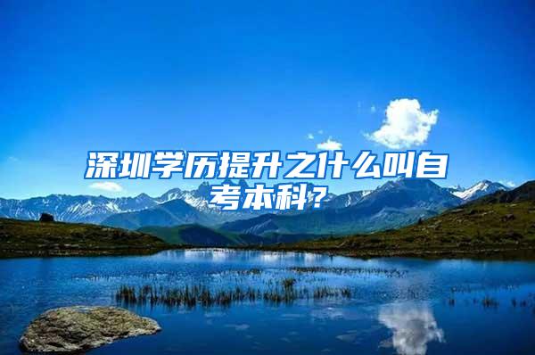 深圳学历提升之什么叫自考本科？