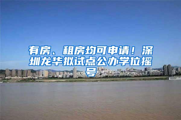 有房、租房均可申请！深圳龙华拟试点公办学位摇号