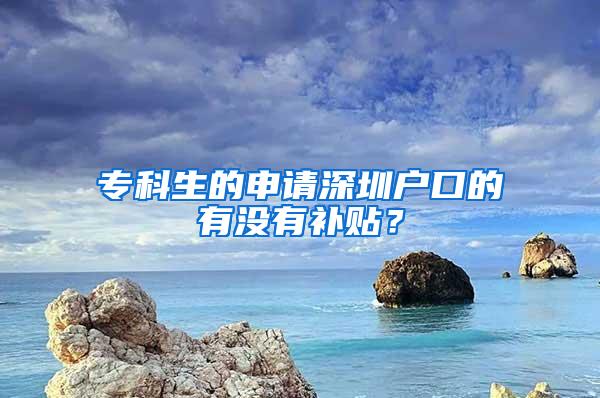 专科生的申请深圳户口的有没有补贴？