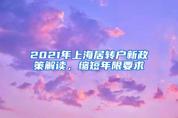 2021年上海居转户新政策解读，缩短年限要求