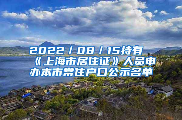 2022／08／15持有《上海市居住证》人员申办本市常住户口公示名单