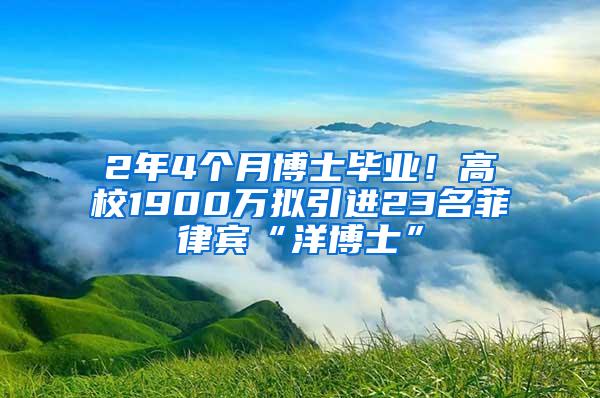 2年4个月博士毕业！高校1900万拟引进23名菲律宾“洋博士”