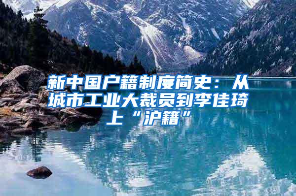 新中国户籍制度简史：从城市工业大裁员到李佳琦上“沪籍”