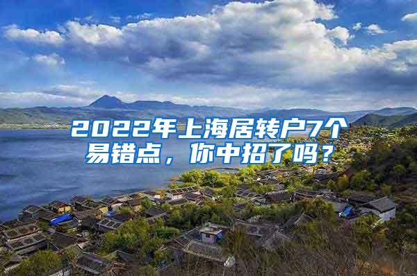 2022年上海居转户7个易错点，你中招了吗？