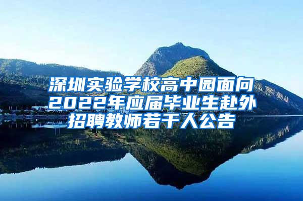 深圳实验学校高中园面向2022年应届毕业生赴外招聘教师若干人公告