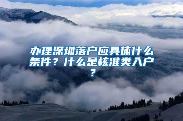 办理深圳落户应具体什么条件？什么是核准类入户？