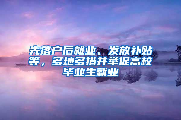 先落户后就业、发放补贴等，多地多措并举促高校毕业生就业