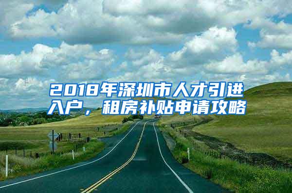 2018年深圳市人才引进入户，租房补贴申请攻略
