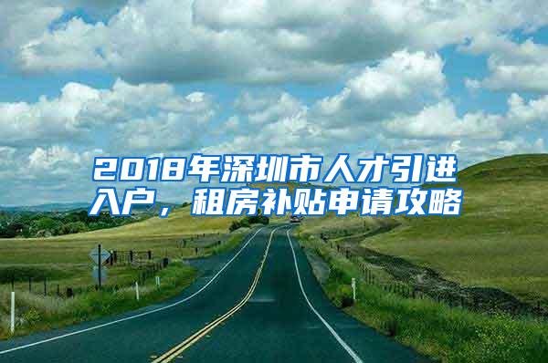 2018年深圳市人才引进入户，租房补贴申请攻略