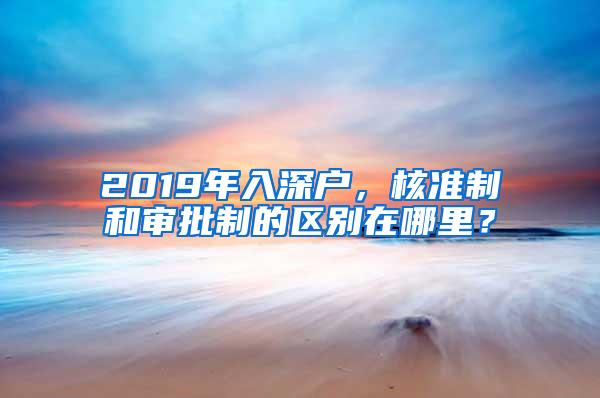 2019年入深户，核准制和审批制的区别在哪里？