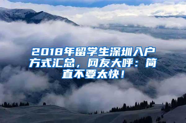 2018年留学生深圳入户方式汇总，网友大呼：简直不要太快！