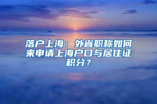 落户上海：外省职称如何来申请上海户口与居住证积分？