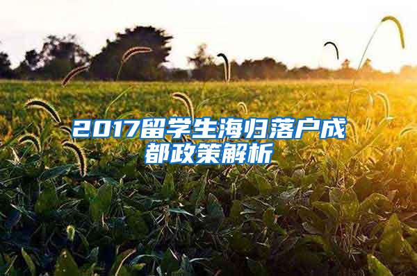 2017留学生海归落户成都政策解析