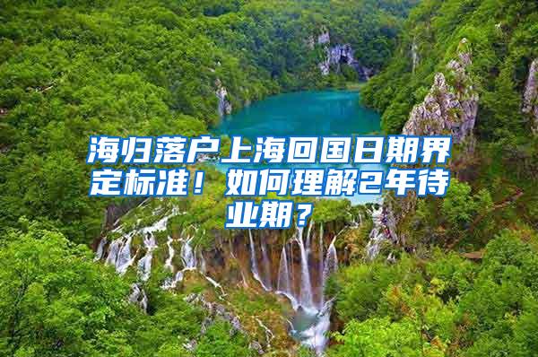 海归落户上海回国日期界定标准！如何理解2年待业期？