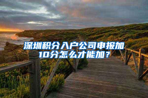 深圳积分入户公司申报加10分怎么才能加？