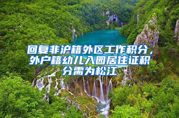 回复非沪籍外区工作积分，外户籍幼儿入园居住证积分需为松江