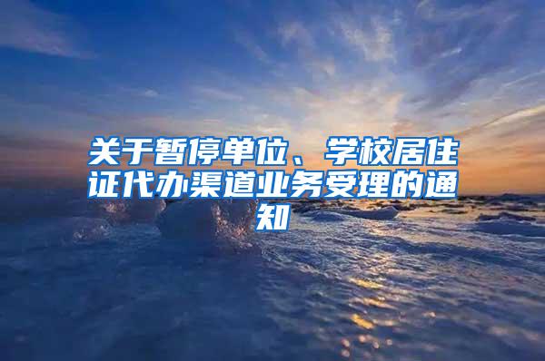 关于暂停单位、学校居住证代办渠道业务受理的通知