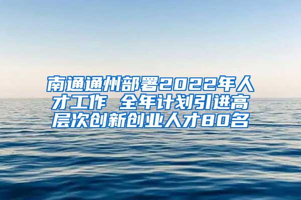 南通通州部署2022年人才工作 全年计划引进高层次创新创业人才80名