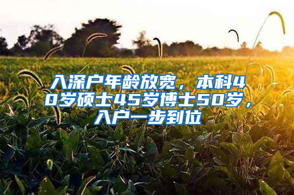 入深户年龄放宽，本科40岁硕士45岁博士50岁，入户一步到位