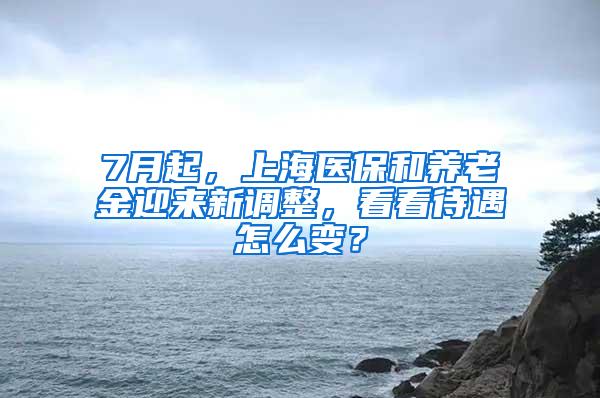 7月起，上海医保和养老金迎来新调整，看看待遇怎么变？