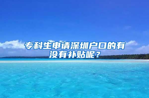 专科生申请深圳户口的有没有补贴呢？