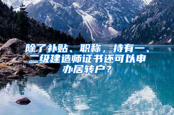 除了补贴、职称，持有一、二级建造师证书还可以申办居转户？