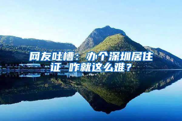 网友吐槽：办个深圳居住证 咋就这么难？