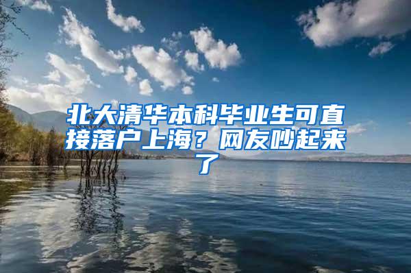 北大清华本科毕业生可直接落户上海？网友吵起来了