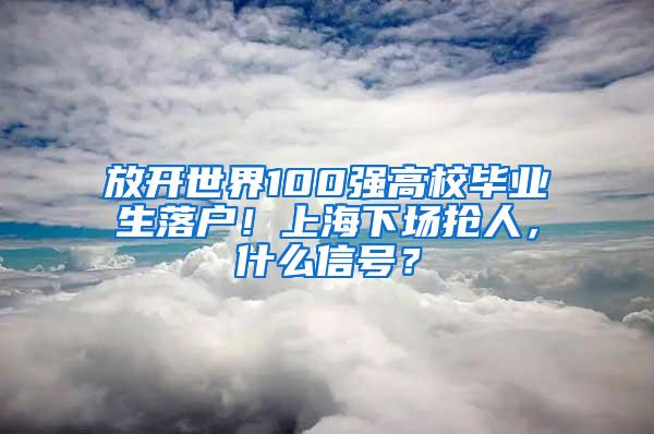 放开世界100强高校毕业生落户！上海下场抢人，什么信号？