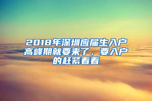 2018年深圳应届生入户高峰期就要来了，要入户的赶紧看看