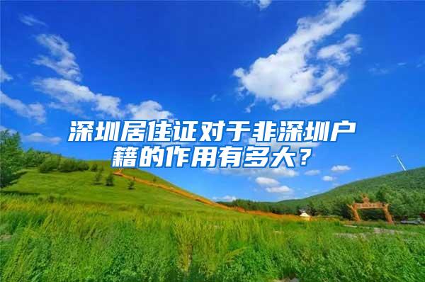 深圳居住证对于非深圳户籍的作用有多大？