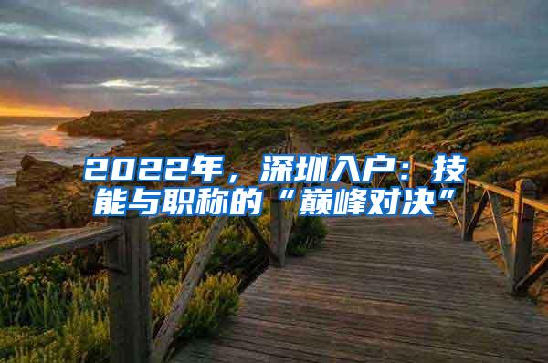 2022年，深圳入户：技能与职称的“巅峰对决”