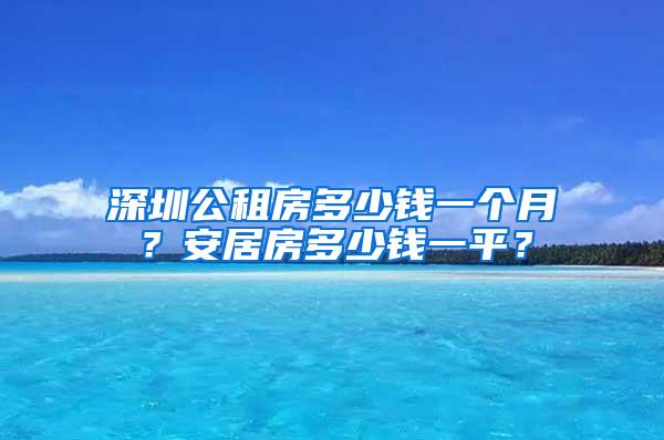 深圳公租房多少钱一个月？安居房多少钱一平？