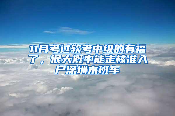 11月考过软考中级的有福了，很大概率能走核准入户深圳末班车