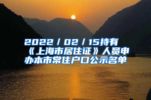 2022／02／15持有《上海市居住证》人员申办本市常住户口公示名单