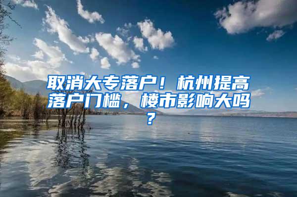 取消大专落户！杭州提高落户门槛，楼市影响大吗？