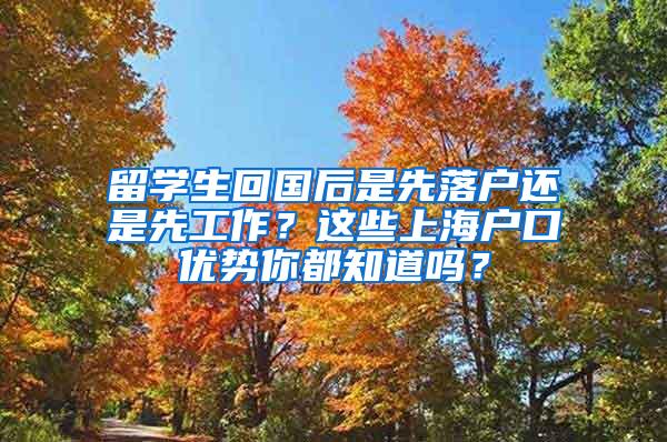 留学生回国后是先落户还是先工作？这些上海户口优势你都知道吗？