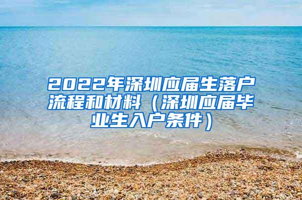 2022年深圳应届生落户流程和材料（深圳应届毕业生入户条件）