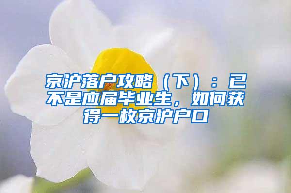 京沪落户攻略（下）：已不是应届毕业生，如何获得一枚京沪户口